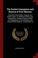The Pocket Companion and History of Free-Masons: Containing Their Origine, Progress, and Present State : An Abstract Of Their Laws, Constitutions, ... and Conduct Of the Brethren. a Confutation Of 1375696432 Book Cover