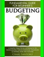 Budgeting: The Fundamental Guide for Beginners.: A Simple Plactical Approach to Managing Your Money, Investing & Saving for the Future. (Business Investing Basics Self Help Inspiration 1544260989 Book Cover
