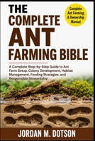 THE COMPLETE ANT FARMING BIBLE: A Complete Step-by-Step Guide to Ant Farm Setup, Colony Development, Habitat Management, Feeding Strategies, and Responsible Stewardship B0H591PYQF Book Cover