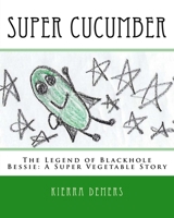 Super Cucumber: The Legend of Blackhole Bessie: A Super Vegetable Story 1540634604 Book Cover