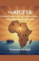 The AFCFTA: A Game-Changer for Africa's Economic Future. Unlocking Africa's Trade Potential B0G4VMYHDK Book Cover