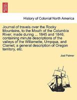 Journal of Travels Over the Rocky Mountains, to the Mouth of the Columbia River, Made During the Years 1845 and 1846: Containing Minute Descriptions of the Valleys of the Willamette, Umpqua, and Clame 1275687814 Book Cover
