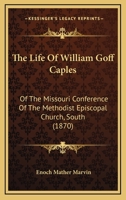 The Life of Rev. William Goff Caples of the Missouri Conference of the Methodist Episcopal Church, South 1015073239 Book Cover