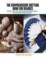The Comprehensive Knitting Book for Newbies: Master the Art with Step by Step Guides and Captivating Projects B0CQV2L22F Book Cover