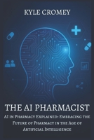 The AI Pharmacist: AI in Pharmacy Explained: Embracing the Future of Pharmacy in the Age of Artificial Intelligence (The Pharmacy Mastery Series) B0FHHH4513 Book Cover