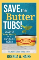 Save the Butter Tubs!: Discover Your Worth in a Disposable World 1956673059 Book Cover