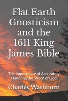 Flat Earth Gnosticism and the 1611 King James Bible: The Importance of Accurately Handling the Word of God B0F9X9XKGG Book Cover