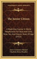 The Junior Citizen: A Week-Day Course In World Helpfulness For Boys And Girls Nine, Ten, And Eleven Years Of Age 1167206339 Book Cover