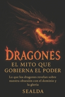 Dragones: El mito que gobierna el poder: Lo que los dragones revelan sobre nuestra obsesión con el dominio y la gloria (Spanish Edition) B0FJ8LNJ3H Book Cover