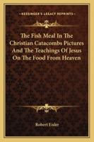 The Fish Meal In The Christian Catacombs Pictures And The Teachings Of Jesus On The Food From Heaven 1417951176 Book Cover