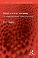 British Cabinet Ministers: The Roles of Politicians in Executive Office (Routledge Revivals) 1032946059 Book Cover
