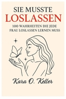Sie musste loslassen: 100 Wahrheiten, die jede Frau lernen muss, loszulassen (German Edition) B0FL7DKH42 Book Cover