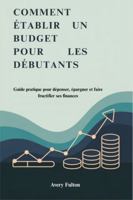 COMMENT ÉTABLIR UN BUDGET POUR LES DÉBUTANTS: Guide pratique pour dépenser, épargner et faire fructifier ses finances B0G2B4644X Book Cover