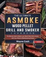 The Ultimate ASMOKE Wood Pellet Grill & Smoker cookbook: The Ultimate Guide to Master your Wood Pellet Grill & Smoker with Easy, Vibrant & Mouthwatering Recipes 1803201509 Book Cover