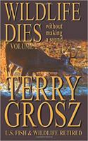 Wildlife Dies Without Making a Sound, Volume 2: The Adventures of Terry Grosz, U.S. Fish and Wildlife Service Agent 1641190566 Book Cover