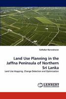 Land Use Planning in the Jaffna Peninsula of Northern Sri Lanka: Land Use Mapping, Change Detection and Optimization 3838363663 Book Cover