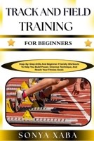 TRACK AND FIELD TRAINING FOR BEGINNERS: Step-By-Step Drills And Beginner-Friendly Workouts To Help You Build Power, Improve Technique, And Reach Your Fitness Goals B0G6W6ZWYN Book Cover