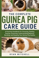 The Complete Guinea Pig Care Guide: A Practical Handbook for Choosing, Feeding, Training, Grooming, Understanding Behavior, Bonding, and Keeping Your Pet Healthy B0HFGT7MB2 Book Cover