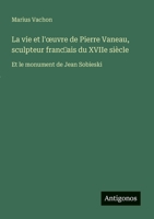 La vie et l'oeuvre de Pierre Vaneau, sculpteur franc?ais du XVIIe siècle: Et le monument de Jean Sobieski (French Edition) 3563215456 Book Cover