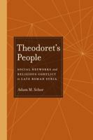 Theodoret's People: Social Networks and Religious Conflict in Late Roman Syria 0520268628 Book Cover