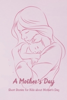 A Mother's Day: Short Stories for Kids about Mother's Day: Happy Mother's Day, Gift for Mom, Mother and Daughter, Mother's Day Gift 2021 B09244VN8D Book Cover