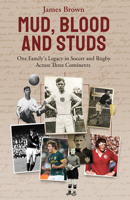 Mud, Blood, and Studs: James Brown and His Family's Legacy in Soccer and Rugby Across Three Continents 1801501610 Book Cover