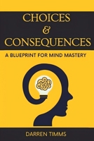 ''Choices & Consequences'': A Blueprint For Mind Mastery. B0FJQS6V9C Book Cover