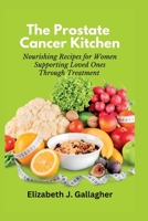 The Prostate Cancer Kitchen: Nourishing Recipes for Women Supporting Loved Ones Through Treatment B0BYRKHQ2T Book Cover