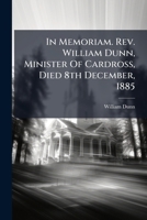 In Memoriam. Rev. William Dunn, Minister Of Cardross, Died 8th December, 1885 1024532402 Book Cover