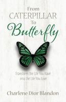 From Caterpillar to Butterfly: Transform the Life You Have Into the Life You Love 0999373706 Book Cover