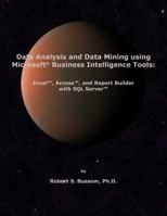 Data Analysis and Data Mining Using Microsoft Business Intelligence Tools: Excel 2010, Access 2010, and Report Builder 3.0 with SQL Server 0985742836 Book Cover