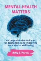 Mental Health Matters: A Comprehensive Guide to Understanding and Improving Your Mental Well-being B0BSSLLDGD Book Cover