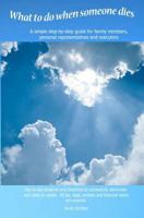 What To Do When Someone Dies: A simple step-by-step guide for family members, personal representatives and executors with day-to-day time-lines and ... probate and financial topics are covered. 1461129133 Book Cover