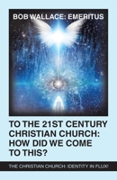 To the 21st Century Christian Church: How Did We Come to This? the Christian Church Identity in Flux! 1664297014 Book Cover