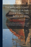 Thompson's Coast Pilot for the Upper Lakes, on Both Shores: From Chicago to Buffalo, Green Bay, Georgian Bay, and Lake Superior, Including the Rivers ... of All the Lights and Lighthouses on Both... 1022428845 Book Cover