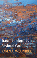 Trauma-Informed Pastoral Care: How to Respond When Things Fall Apart 1506480713 Book Cover