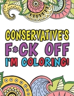 Conservative's F*ck Off I'm Coloring | A Totally Irreverent Adult Coloring Book Gift For Swearing Like A Conservative | Holiday Gift & Birthday ... Woman | Retirement Men | Retirement Women 1711634468 Book Cover