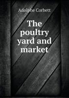 The Poultry Yard and Market, a Practical Treatise on Gallinoculture, and Description of a New Process for Hatching Eggs and Raising Poultry, for Which Several Gold Medals and Diplomas Have Been Awarde 1174932996 Book Cover