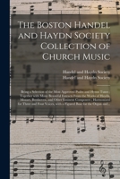 The Boston Handel and Haydn Society Collection of Church Music: Being a Selection of the Most Approved Psalm and Hymn Tunes; Together With Many ... and Other Eminent Composers; Harmonized... 1013829530 Book Cover