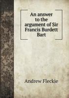 An Answer to the Argument of Sir Francis Burdett Bart 5518751966 Book Cover