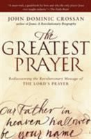 [The Greatest Prayer: Rediscovering the Revolutionary Message of the Lord's Prayer] [By: Crossan, John Dominic] [August, 2011] 0061875686 Book Cover