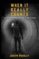 When It Really Counts: Leading When No One Is Watching 1976364655 Book Cover