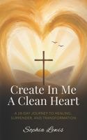 Create In Me A Clean Heart: A 28 Day Journey to Healing, Surrender, And Transformation B0HDFVTJYJ Book Cover