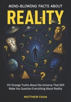Mind-Blowing Facts About Reality: 1111 Strange Truths About the Universe, The Matrix, Simulation Theory, Quantum Leaping, Parallel Realities and ... In Between, Interesting Facts, Trivia B0FB9QHT58 Book Cover