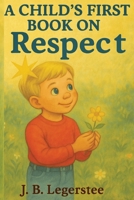 A Child's First Book on Respect: "Teaching Children the True Value of Respect Through Gentle, Heartfelt Poems" B0FNK3SQQ1 Book Cover