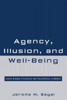 Agency, Illusion, and Well-Being: Essays in Moral Psychology and Philosophical Economics 0739129694 Book Cover