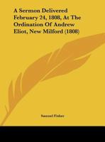 A Sermon Delivered February 24, 1808, At The Ordination Of Andrew Eliot, New Milford 1162171219 Book Cover