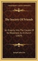 The Society Of Friends: An Enquiry Into The Causes Of Its Weakness As A Church 1104330164 Book Cover