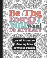 Be The Energy You Want To Attract - A Law Of Attraction Adult Coloring Book: Manifest Your Dreams While Creating Art B0CP2NMHKW Book Cover