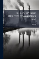 Illinois Public Utilities Commission Law: Act Of 1913, Amended 1915 And 1917... 1274849608 Book Cover